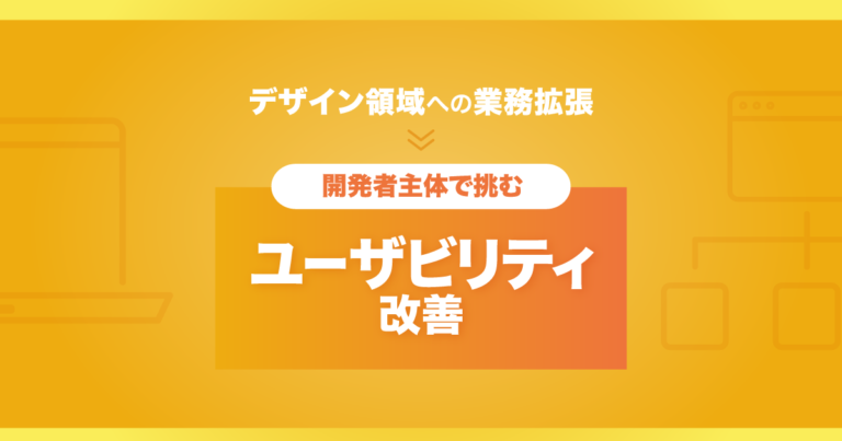デザイン領域への業務拡張｜開発者主体で挑むユーザビリティ改善